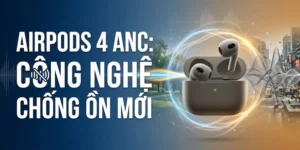Airpod 4 ANC công nghệ chống ồn mới